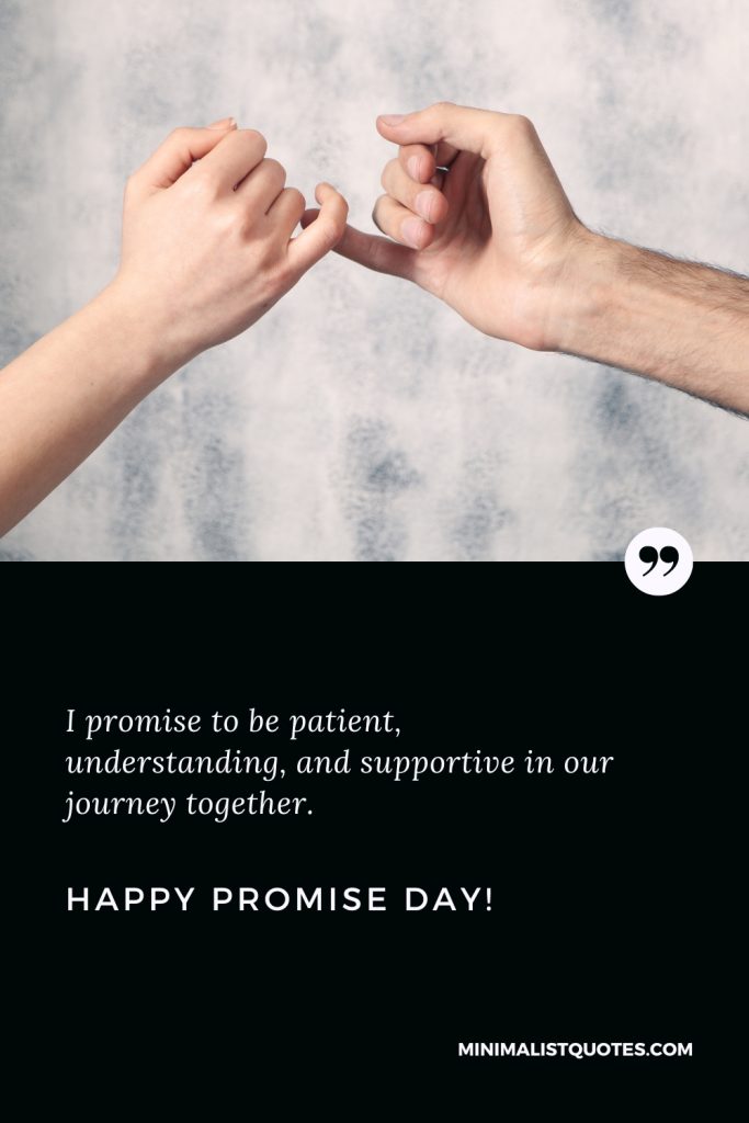 Happy Promise Day Wishes: I promise to be patient, understanding, and supportive in our journey together. Happy Promise Day!