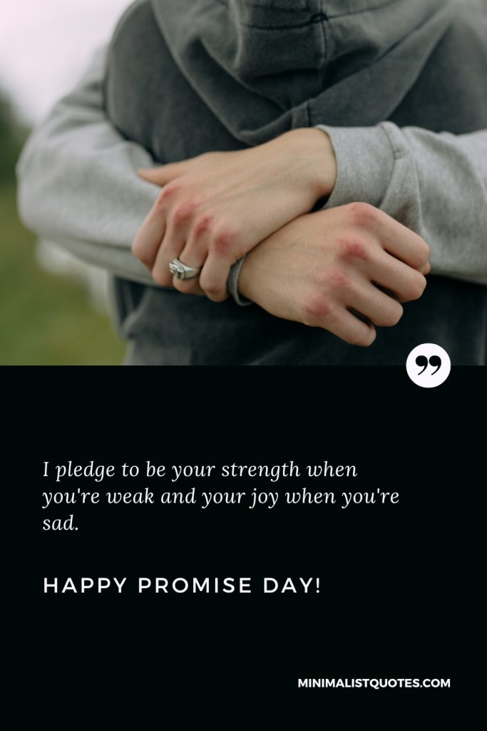 Happy Promise Day Wishes: I pledge to be your strength when you're weak and your joy when you're sad. Happy Promise Day!
