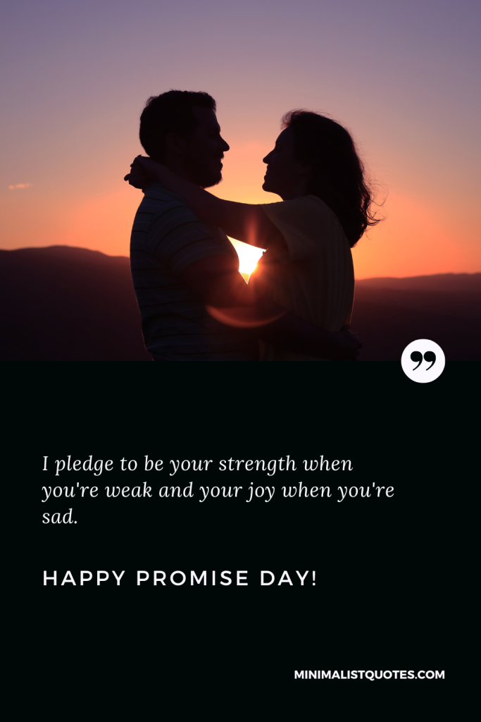 Happy Promise Day Wishes: I pledge to be your strength when you're weak and your joy when you're sad. Happy Promise Day!