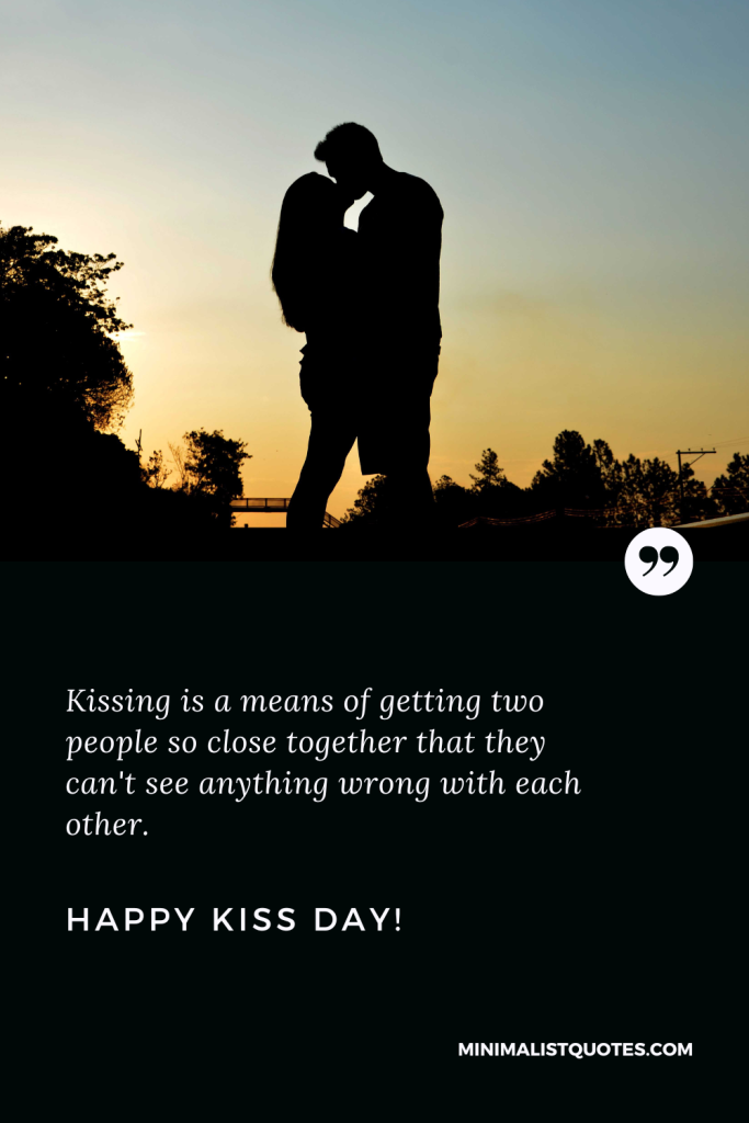 Happy Kiss Day Wishes: Kissing is a means of getting two people so close together that they can't see anything wrong with each other. Happy Kiss Day!