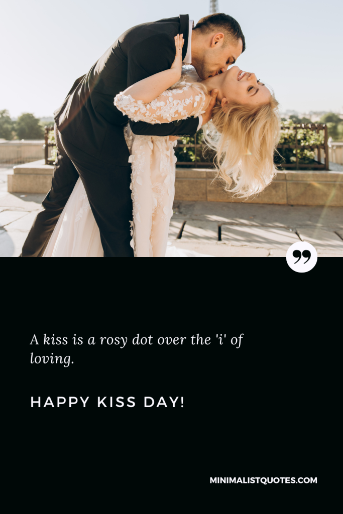 Happy Kiss Day Wishes: A kiss is a rosy dot over the 'i' of loving. Happy Kiss Day!