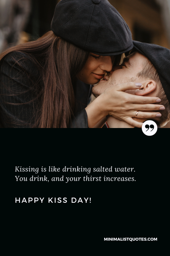 Happy Kiss Day Wishes: Kissing is like drinking salted water. You drink, and your thirst increases. Happy Kiss Day!