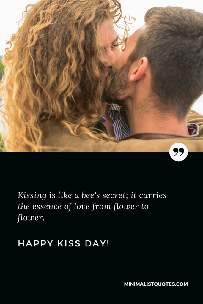 Happy Kiss Day Wishes: Kissing is like a bee's secret; it carries the essence of love from flower to flower. Happy Kiss Day!