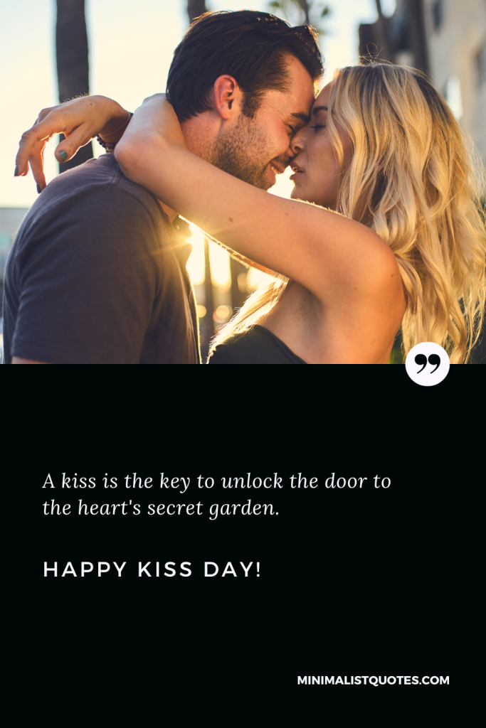 Happy Kiss Day Wishes: A kiss is the key to unlock the door to the heart's secret garden. Happy Kiss Day!